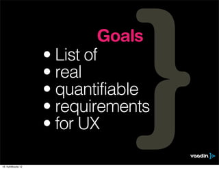 Goals
                    • List of
                    • real
                    • quantifiable
                    • requirements
                    • for UX

16. huhtikuuta 12
 