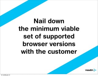 Nail down
                    the minimum viable
                      set of supported
                     browser versions
                     with the customer


16. huhtikuuta 12
 