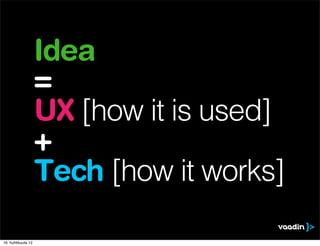 Idea
                    =
                    UX [how it is used]
                    +
                    Tech [how it works]

16. huhtikuuta 12
 