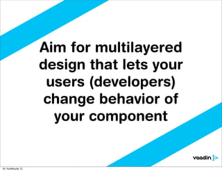Aim for multilayered
                    design that lets your
                     users (developers)
                     change behavior of
                      your component


16. huhtikuuta 12
 