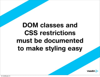 DOM classes and
                      CSS restrictions
                    must be documented
                    to make styling easy



16. huhtikuuta 12
 