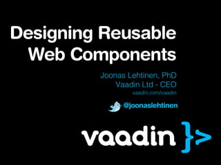 Designing Reusable
  Web Components
         Joonas Lehtinen, PhD
             Vaadin Ltd - CEO
                 vaadin.com/vaadin

               @joonaslehtinen
 
