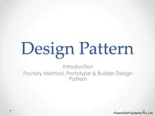 Design Pattern
Introduction
Factory Method, Prototype & Builder Design
Pattern
-ParamiSoft Systems Pvt. Ltd.
 
