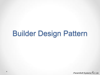 Builder Design Pattern
-ParamiSoft Systems Pvt. Ltd.
 