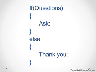 If(Questions)
{
Ask;
}
else
{
Thank you;
}
-ParamiSoft Systems Pvt. Ltd.
 