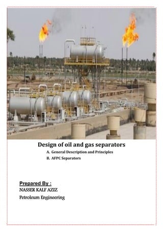 Design of oil and gas separators
A. General Description and Principles
B. AFPC Separators
Prepared By :
NASSER KALF AZIZ
Petroleum Engineering
 