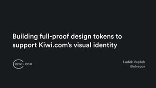 Building full-proof design tokens to
support Kiwi.com’s visual identity
Luděk Vepřek
@elvepor
 