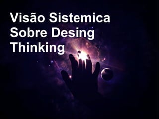 Visão Sistemica
Sobre Desing
Thinking
 
