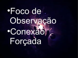 
 Foco de
 Observação

 Conexão
 Forçada
 