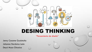 DESING THINKING
“Pensamiento de diseño”
Jenny Casame Gualotuña
Johanna Herdoíza León
Deysi Muzo Chicaiza
 