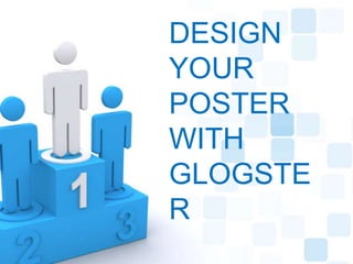 DESIGN
YOUR
POSTER
WITH
GLOGSTE
R

 