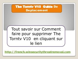 De
Deplacement
Tout savoir sur Comment
faire pour supprimer The
Torntv V10 en cliquant sur
le lien
http://french.winsecuritythreatremoval.com
 