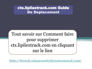 De Deplacement
Tout savoir sur Comment faire
pour supprimer
cts.lipilextrack.com en cliquant
sur le lien
http://french.winsecuritythreatremoval.com/
 