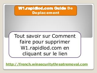 De
Deplacement
Tout savoir sur Comment
faire pour supprimer
W1.rapidlod.com en
cliquant sur le lien
http://french.winsecuritythreatremoval.com
 