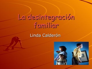 La desintegración familiar Linda Calderón  