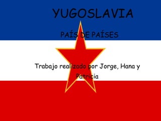 YUGOSLAVIA   PAÍS DE PAÍSES Trabajo realizado por Jorge, Hana y Patricia 