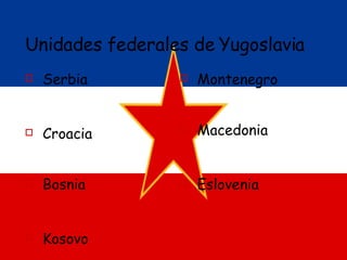 Unidades federales de Yugoslavia Serbia Croacia Bosnia Kosovo Montenegro Macedonia Eslovenia 