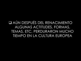  AÚN DESPUÉS DEL RENACIMIENTO
   ALGUNAS ACTITUDES, FORMAS,
 TEMAS, ETC, PERDURARON MUCHO
  TIEMPO EN LA CULTURA EUROPEA
 