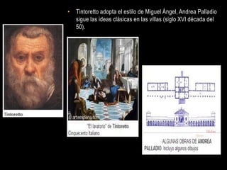 • Tintoretto adopta el estilo de Miguel Ángel, Andrea Palladio
  sigue las ideas clásicas en las villas (siglo XVI década del
  50).
 