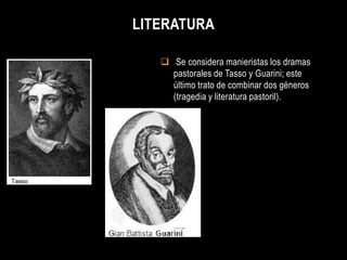 LITERATURA

    Se considera manieristas los dramas
     pastorales de Tasso y Guarini; este
     último trato de combinar dos géneros
     (tragedia y literatura pastoril).
 