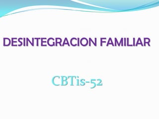DESINTEGRACION FAMILIAR


       CBTis-52
 