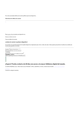 No se han encontrado tableros de recortes públicos para esta diapositiva.
Selecciona otro tablero de recortes
×
Parece que ya has recortado esta diapositiva en .
Busca un tablero de reco
Crear un tablero de recortes
¡Acabas de recortar tu primera diapositiva!
Los recortes son una forma práctica de recopilar diapositivas importantes para volver a ellas más tarde. Ahora puedes personalizar el nombre de un tablero de
recortes para guardar tus recortes.
Nombre* Mejores diapositivas
Descripción Añade una breve descrip
Visibilidad
Otras personas pueden ver mi tablero de recortes
Cancelar Guarda
r
Oferta especial para lectores de SlideShare ×
¡Espera! Prueba exclusiva de 60 días con acceso a la mayor biblioteca digital del mundo.
La familia SlideShare crece. Ahora tienes acceso ilimitado* a libros, audiolibros, revistas y mucho más de Scribd. Activa tu prueba gratuita
de 60 días
Cancela en cualquier momento.
 