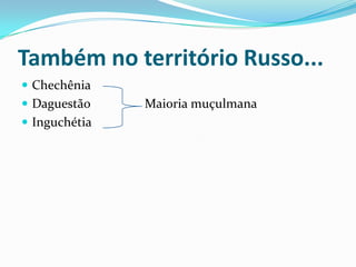 Também no território Russo...ChechêniaDaguestão                 Maioria muçulmanaInguchétia