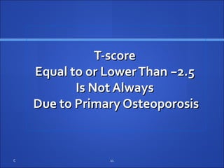T-scoreT-score
Equal to or LowerThanEqual to or LowerThan −−2.52.5
Is Not AlwaysIs Not Always
Due to Primary OsteoporosisDue to Primary Osteoporosis
C 11
 