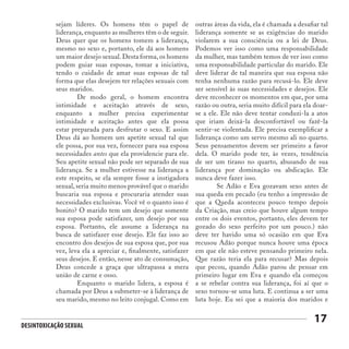 Desintoxicação Sexual
17
sejam líderes. Os homens têm o papel de
liderança, enquanto as mulheres têm o de seguir.
Deus quer que os homens tomem a liderança,
mesmo no sexo e, portanto, ele dá aos homens
um maior desejo sexual.Desta forma,os homens
podem guiar suas esposas, tomar a iniciativa,
tendo o cuidado de amar suas esposas de tal
forma que elas desejem ter relações sexuais com
seus maridos.
	 De modo geral, o homem encontra
intimidade e aceitação através de sexo,
enquanto a mulher precisa experimentar
intimidade e aceitação antes que ela possa
estar preparada para desfrutar o sexo. E assim
Deus dá ao homem um apetite sexual tal que
ele possa, por sua vez, fornecer para sua esposa
necessidades antes que ela providencie para ele.
Seu apetite sexual não pode ser separado de sua
liderança. Se a mulher estivesse na liderança a
este respeito, se ela sempre fosse a instigadora
sexual, seria muito menos provável que o marido
buscaria sua esposa e procuraria atender suas
necessidades exclusivas. Você vê o quanto isso é
bonito? O marido tem um desejo que somente
sua esposa pode satisfazer, um desejo por sua
esposa. Portanto, ele assume a liderança na
busca de satisfazer esse desejo. Ele faz isso ao
encontro dos desejos de sua esposa que, por sua
vez, leva ela a apreciar e, finalmente, satisfazer
seus desejos. E então, nesse ato de consumação,
Deus concede a graça que ultrapassa a mera
união de carne e osso.
	 Enquanto o marido lidera, a esposa é
chamada por Deus a submeter-se à liderança de
seu marido, mesmo no leito conjugal. Como em
outras áreas da vida, ela é chamada a desafiar tal
liderança somente se as exigências do marido
violarem a sua consciência ou a lei de Deus.
Podemos ver isso como uma responsabilidade
da mulher, mas também temos de ver isso como
uma responsabilidade particular do marido. Ele
deve liderar de tal maneira que sua esposa não
tenha nenhuma razão para recusá-lo. Ele deve
ser sensível às suas necessidades e desejos. Ele
deve reconhecer os momentos em que, por uma
razão ou outra, seria muito difícil para ela doar-
se a ele. Ele não deve tentar conduzi-la a atos
que iriam deixá-la desconfortável ou fazê-la
sentir-se violentada. Ele precisa exemplificar a
liderança como um servo mesmo ali no quarto.
Seus pensamentos devem ser primeiro a favor
dela. O marido pode ter, às vezes, tendência
de ser um tirano no quarto, abusando de sua
liderança por dominação ou abdicação. Ele
nunca deve fazer isso.
	 Se Adão e Eva gozavam sexo antes de
sua queda em pecado (eu tenho a impressão de
que a Queda aconteceu pouco tempo depois
da Criação, mas creio que houve algum tempo
entre os dois eventos, portanto, eles devem ter
gozado do sexo perfeito por um pouco.) não
deve ter havido uma só ocasião em que Eva
recusou Adão porque nunca houve uma época
em que ele não esteve pensando primeiro nela.
Que razão teria ela para recusar? Mas depois
que pecou, quando Adão parou de pensar em
primeiro lugar em Eva e quando ela começou
a se rebelar contra sua liderança, foi aí que o
sexo tornou-se uma luta. E continua a ser uma
luta hoje. Eu sei que a maioria dos maridos e
 