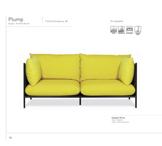 10
Plump Fiche technique p. 68
Design - Florence Bourel
En standard
....................................................................................................................................................
Canapé 190 cm
Tissu : Gabriel
Socle : Acier laqué noir
TENDU ASSISE MOUSSE SURPIQURE
SIMPLE
ASSISE MULTIPLE
 