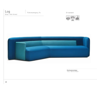 20
En standardFiche technique p. 68-71
....................................................................................................................................................
Grand panoramique
Tissus : Gabriel et Éditeur
Design - Didier Versavel
Log
TENDU ASSISE
MONOBLOC
ASSISE MOUSSE
.
Fiche technique p. 76
 