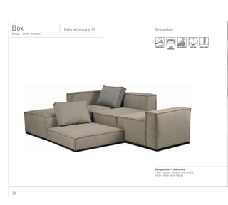 24
En standard
Design - Didier Versavel
Fiche technique p. 82Box
DÉHOUSSABLE ASSISE
MONOBLOC
ASSISE MOUSSE PIEDS BOIS BORD À BORD
........................................................................................................................................................
Composition 5 éléments
Tissu : Saloon - Couture bord à bord
Socle : Hêtre teinté Wengé
 