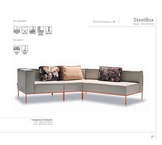 27
PIEDS METAL ASSISE MOUSSETENDU BORD À BORD
SteelBox
Design - Didier Versavel
Fiche technique p. 80En standard
En option
SURPIQURE
SIMPLE
COUSSINS
DECO
ENSEMBLE
COMPOSABLE
...........................................................................................................................................................
Composition 3 éléments
Tissu : Gabriel et Éditeur
Socle : Acier peint orange
 