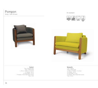 44
En standard
Design - Didier Versavel
Pompon
......................................................................................................................................................
Banquette
Tissu : Gabriel
Socle : Chêne huilé
L. 100 cm - P. 83 cm - H. 67 cm
H. d’assise : 43 cm
H. d’accoudoir : 61 cm
P. d’assise : 48 cm (cale-reins inclus)
Tissu : 5,5 ml
TENDU ASSISE MOUSSE PIEDS BOIS SURPIQURE
SIMPLE
.................................................................................................................................................
Fauteuil
Tissu : Burbank grey
Socle : Chêne huilé
L. 70 cm - P. 83 cm - H. 67 cm
H. d’assise : 43 cm
H. d’accoudoir : 61 cm
P. d’assise : 48 cm (cale-reins inclus)
Tissu : 4 ml
 