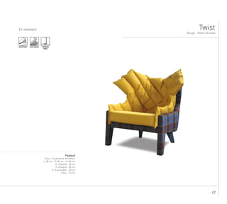 47
...
En standard
Design - Didier Versavel
Twist
..............................................................................................................................................................
Fauteuil
Tissu : Casamance et Editeur
L. 80 cm - P. 86 cm - H. 85 cm
H. d’assise : 40 cm
P. d’assise : 60 cm
H. d’accoudoir : 48 cm
Tissu : 9.2 ml
DÉHOUSSABLE ASSISE MOUSSE SURPIQURE
SIMPLE
 