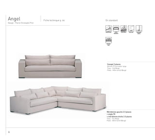 6
En standard
Design - Pierre Christophe Prot
Fiche technique p. 64Angel
....................................................................................................................................................
Canapé 3 places
Version P2 accoudoir large
Tissu : City Beige
Pieds : Hêtre teinté Wengé
.
....................................................................................................................................................
Méridienne gauche 2.5 places
+ angle 90
+ méridienne droite 2.5 places
Tissu : City Beige
Pieds : Hêtre teinté Wengé
DÉHOUSSABLE ASSISE MIXTE PIEDS BOIS SURPIQURE
SIMPLE
ASSISE
MONOBLOC
COUSSINS
DECO
 