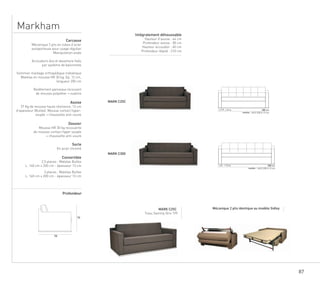 87
Markham
MARK C25C
MARK C300
MARK C25C
Tissu Sammy Gris 199
78
98
I 12 m 188 cm
matelas :
I 13 m 208 cm
matelas :
140 X 200 X 13 cm
160 X 200 X 13 cm
2,5 Pl.
3 Pl.
Mécanique 2 plis identique au modèle Sidley
Profondeur
Intégralement déhoussable
Hauteur d’assise : 44 cm
Profondeur assise : 58 cm
Hauteur accoudoir : 60 cm
Carcasse
Mécanique 2 plis en tubes d’acier
autoporteuse pour usage régulier
Manipulation aisée
Accoudoirs dos et devanture fixés
par système de baïonnette
Sommier maillage orthopédique métallique
Matelas en mousse HR 30 kg, Ep. 12 cm,
longueur 200 cm
Revêtement panneaux recouvert
de mousse polyether + ouatine
Assise
37 Kg de mousse haute résilience, 13 cm
d’epaisseur (Bultex). Mousse contact hyper-
souple + chaussette anti-usure
Dossier
Mousse HR 30 kg recouverte
de mousse contact hyper souple
+ chaussette anti-usure
Socle
En acier chromé
Convertible
2,5 places : Matelas Bultex
L. 140 cm x 200 cm - épaisseur 13 cm
3 places : Matelas Bultex
L. 160 cm x 200 cm - épaisseur 13 cm
Profondeur déplié : 210 cm
 