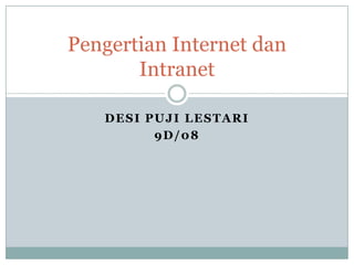 Pengertian Internet dan
       Intranet

   DESI PUJI LESTARI
         9D/08
 