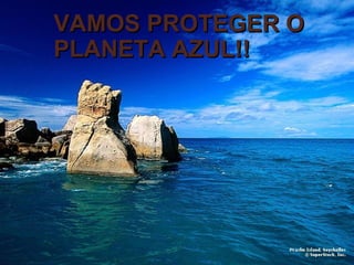 VAMOS PROTEGER O PLANETA AZUL!!   