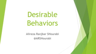 Desirable
Behaviors
Alireza Ranjbar SHourabi
@ARSHourabi
 