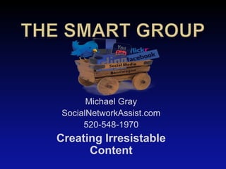 Michael Gray
 SocialNetworkAssist.com
      520-548-1970
Creating Irresistable
      Content
 