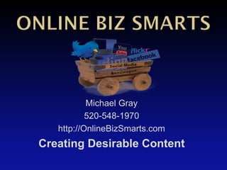 Michael Gray
           520-548-1970
   http://OnlineBizSmarts.com
Creating Desirable Content
 