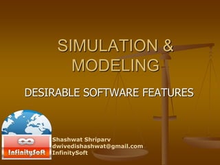 SIMULATION &
MODELING
DESIRABLE SOFTWARE FEATURES
Shashwat Shriparv
dwivedishashwat@gmail.com
InfinitySoft
 