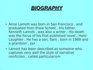 BIOGRAPHYBIOGRAPHY
● Anne Lamott was born in San Francisco , and
graduated from Drew School . His father,
Kenneth Lamott ,...