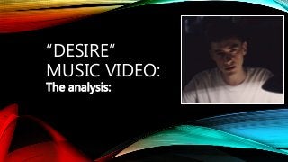 “DESIRE”
MUSIC VIDEO:
The analysis:
 