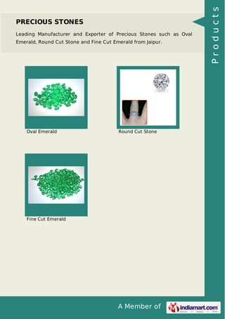 Leading Manufacturer and Exporter of Precious Stones such as Oval
Emerald, Round Cut Stone and Fine Cut Emerald from Jaipur.

Oval Emerald

Round Cut Stone

Fine Cut Emerald

A Member of

Products

PRECIOUS STONES

 