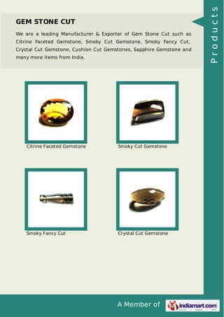 We are a leading Manufacturer & Exporter of Gem Stone Cut such as
Citrine Faceted Gemstone, Smoky Cut Gemstone, Smoky Fancy Cut,
Crystal Cut Gemstone, Cushion Cut Gemstones, Sapphire Gemstone and
many more items from India.

Citrine Faceted Gemstone

Smoky Cut Gemstone

Smoky Fancy Cut

Crystal Cut Gemstone

A Member of

Products

GEM STONE CUT

 
