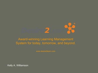 Award-winning Learning Management
       System for today, tomorrow, and beyond.

                      www.desire2learn.com




Kelly A. Williamson
 