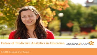 Subtitle
www.Desire2Learn.com
Future of Predictive Analytics in Education
IGNITE Regional User Forum
 