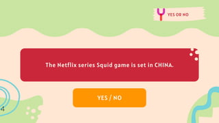 YES OR NO
The Netflix series Squid game is set in CHINA.
YES / NO
4
 
